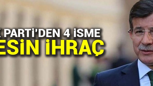 AK Parti''den Davutoğlu dahil 4 isme kesin ihraç kararı