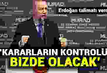 Erdoğan talimatı verdi! ''Kararların kontrolü bizde olacak''