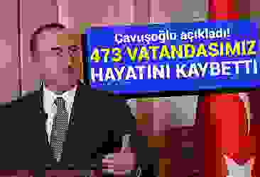 Çavuşoğlu açıkladı! 473 vatandaşımız hayatını kaybetti