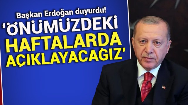 Başkan Erdoğan duyurdu! ''Önümüzdeki haftalarda açıklayacağız''
