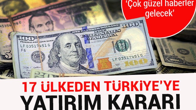 17 ülkeden Türkiye''ye yatırım kararı