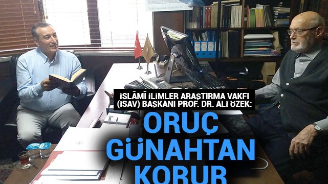 İslâmî İlimler Araştırma Vakfı (İSAV) Başkanı Prof. Dr. Ali Özek: Oruç günahtan korur