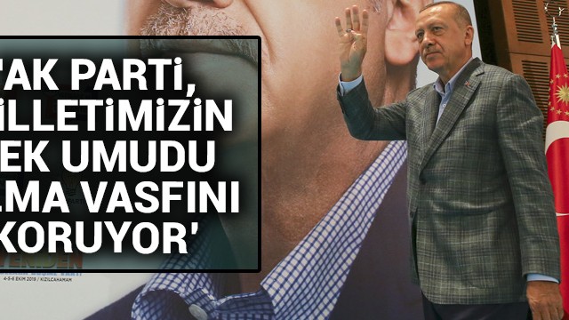 Başkan Erdoğan: AK Parti, milletimizin tek umudu olma vasfını koruyor