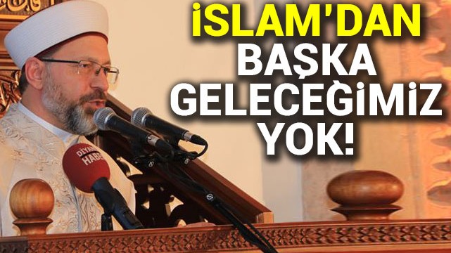 Diyanet İşleri Başkanı Erbaş: İslam''dan başka bir geleceğimiz yok