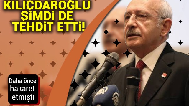 Kılıçdaroğlu şimdi de tehdit etti!