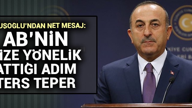Dışişleri Bakanı Çavuşoğlu: AB’nin bize yönelik attığı adım ters teper