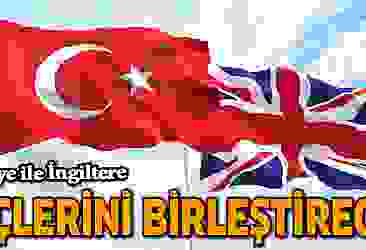 Türkiye ile İngiltere güçlerini birleştirecek