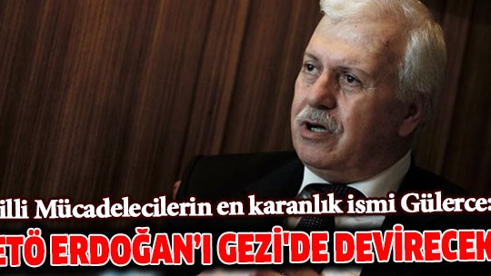Hüseyin Gülerce: FETÖ Erdoğan'ı Gezi'de devirecekti