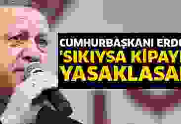Cumhurbaşkanı Erdoğan: Sıkıysa kipayı da yasaklasana