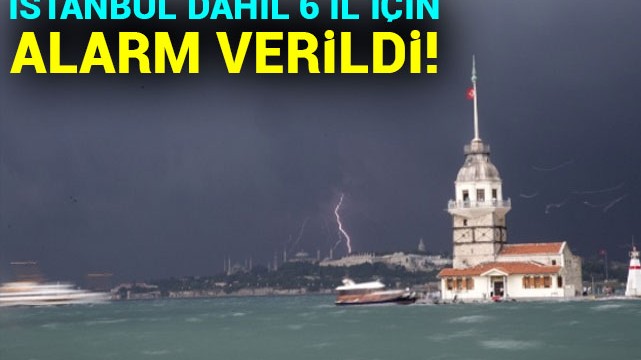 İstanbul dahil 6 il için alarm verildi!