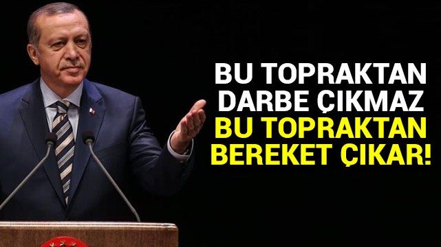 Erdoğan: Bu topraklardan darbe çıkmaz, bu topraklardan bereket çıkar