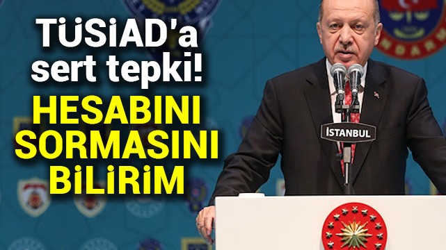Cumhurbaşkanı Erdoğan''dan TÜSİAD''a sert tepki: Hesabını sormasını bilirim