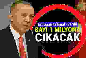 Erdoğan talimatı verdi! Sayı 1 milyona çıkacak