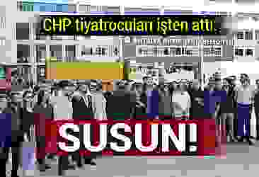 CHP tiyatrocuları işten attı: SUSUN!