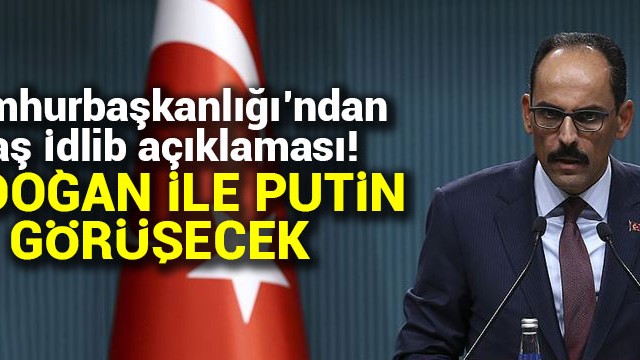 İbrahim Kalın: Erdoğan ile Putin İdlib konusunu görüşecek