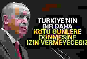 Başkan Erdoğan: Türkiye''nin bir daha kötü günlere dönmesine izin vermeyeceğiz