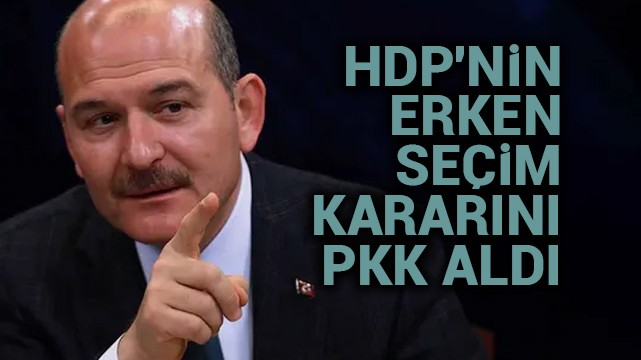 Soylu: HDP''nin erken seçim kararını PKK aldı