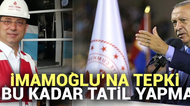 Başkan Erdoğan''dan İmamoğlu''na tatil tepkisi