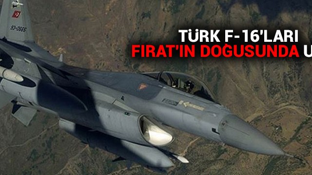 Türk F-16''ları Fırat’ın doğusunda uçtu
