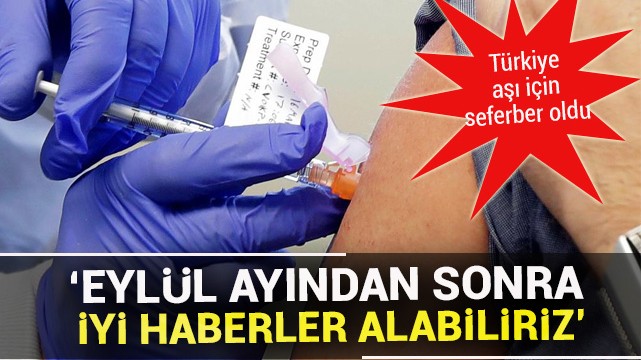 Türkiye aşı için seferber oldu! ''Eylül ayından sonra iyi haberler alabiliriz''