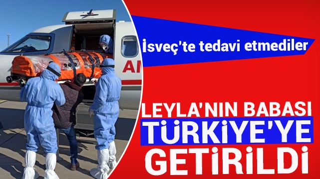 İsveç''in tedavi etmediği Leyla''nın babası Türkiye''ye getirildi