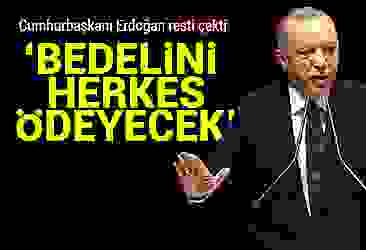 Erdoğan resti çekti: Bedelini herkes ödeyecek!