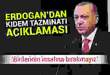 Erdoğan''dan kıdem tazminatı açıklaması