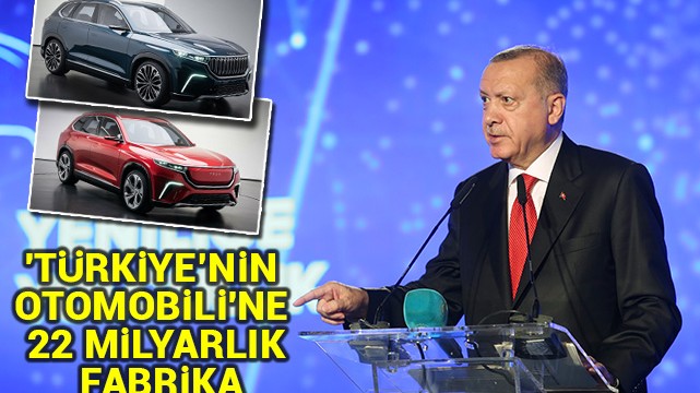 ''Türkiye’nin Otomobili''ne 22 milyarlık fabrika