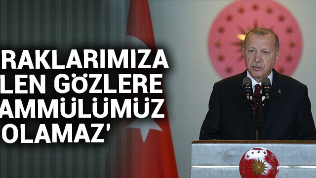 Cumhurbaşkanı Erdoğan: Topraklarımıza dikilen gözlere tahammülümüz olamaz