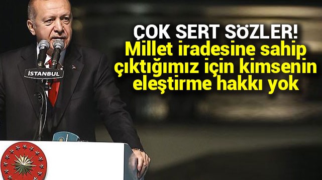 Erdoğan''dan sert sözler: Millet iradesine sahip çıktığımız için eleştirme hakkı yok